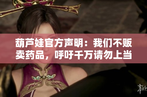 葫蘆娃官方聲明：我們不販賣藥品，呼吁千萬請勿上當受騙