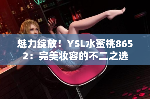 魅力綻放！YSL水蜜桃8652：完美妝容的不二之選