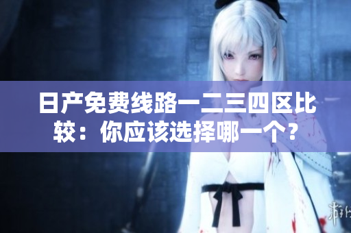 日產(chǎn)免費(fèi)線路一二三四區(qū)比較：你應(yīng)該選擇哪一個(gè)？