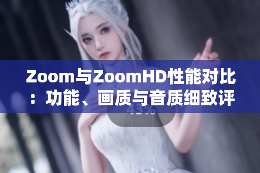 Zoom與ZoomHD性能對比：功能、畫質與音質細致評估
