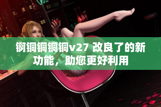 錒銅銅銅銅v27 改良了的新功能，助您更好利用