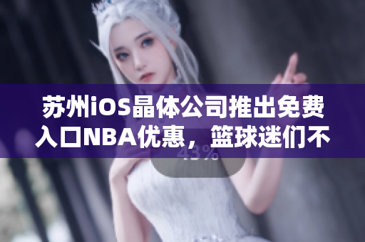 蘇州iOS晶體公司推出免費(fèi)入口NBA優(yōu)惠，籃球迷們不容錯(cuò)過(guò)