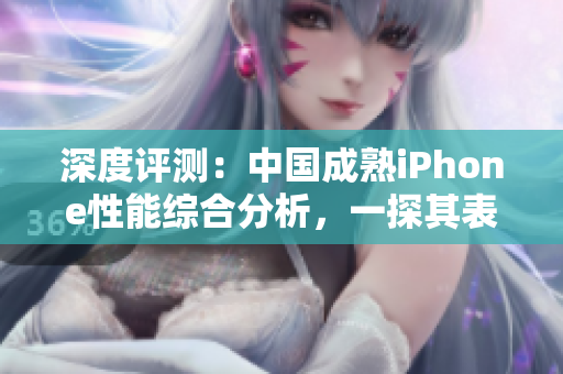 深度評(píng)測(cè)：中國(guó)成熟iPhone性能綜合分析，一探其表現(xiàn)背后的技術(shù)優(yōu)勢(shì)與局限