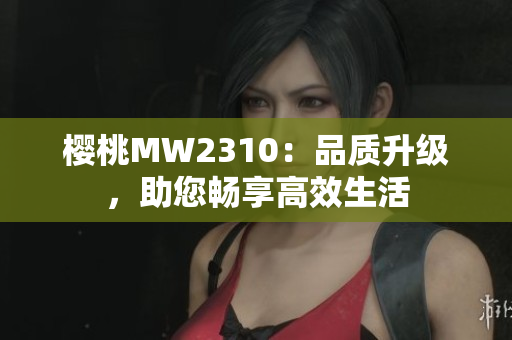 櫻桃MW2310：品質升級，助您暢享高效生活