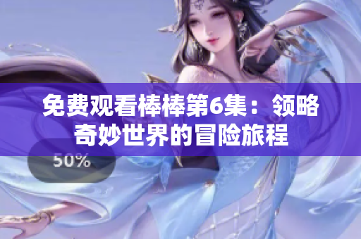 免費觀看棒棒第6集：領略奇妙世界的冒險旅程