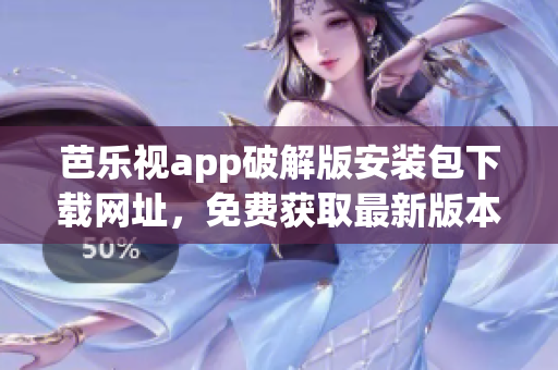 芭樂視app破解版安裝包下載網址，免費獲取最新版本安裝包攻略