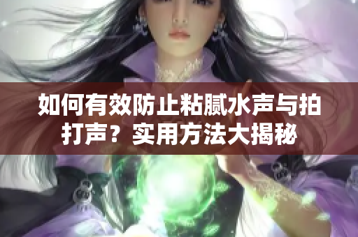 如何有效防止粘膩水聲與拍打聲？實用方法大揭秘