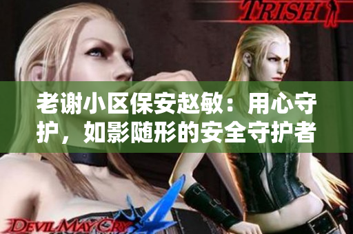 老謝小區(qū)保安趙敏：用心守護，如影隨形的安全守護者