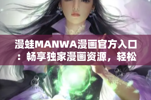 漫蛙MANWA漫畫官方入口：暢享獨家漫畫資源，輕松下載閱讀