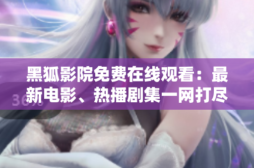 黑狐影院免費在線觀看：最新電影、熱播劇集一網(wǎng)打盡！