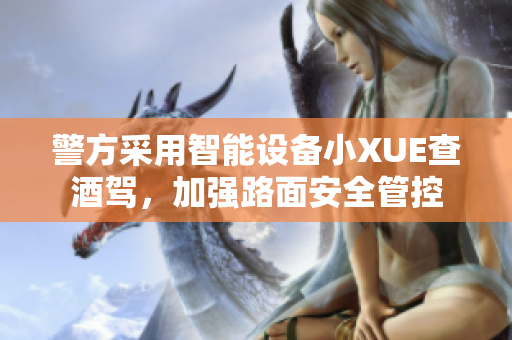 警方采用智能設備小XUE查酒駕，加強路面安全管控