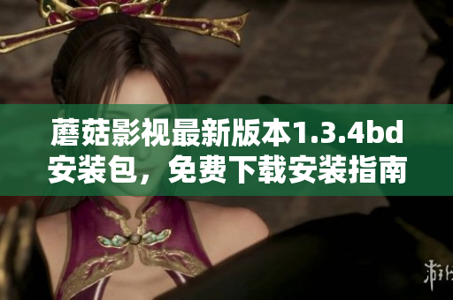 蘑菇影視最新版本1.3.4bd安裝包，免費下載安裝指南