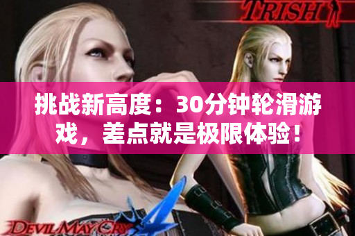 挑戰(zhàn)新高度：30分鐘輪滑游戲，差點就是極限體驗！