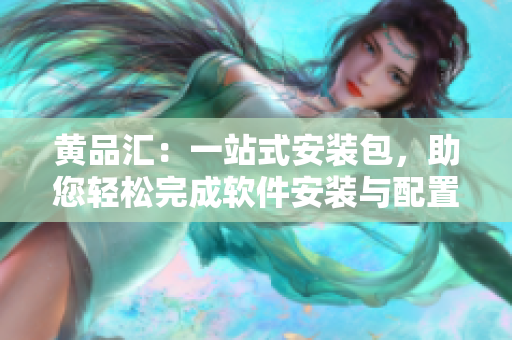 黃品匯：一站式安裝包，助您輕松完成軟件安裝與配置