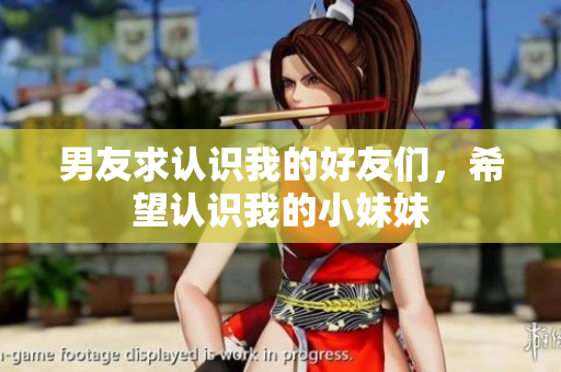 男友求認(rèn)識(shí)我的好友們，希望認(rèn)識(shí)我的小妹妹