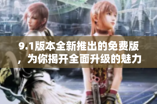 9.1版本全新推出的免費(fèi)版，為你揭開(kāi)全面升級(jí)的魅力