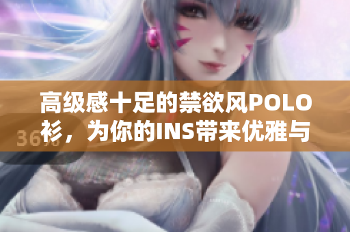 高級感十足的禁欲風(fēng)POLO衫，為你的INS帶來優(yōu)雅與品位