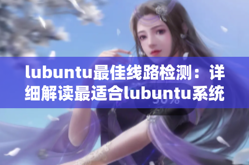 lubuntu最佳線路檢測(cè)：詳細(xì)解讀最適合lubuntu系統(tǒng)的線路優(yōu)化技巧