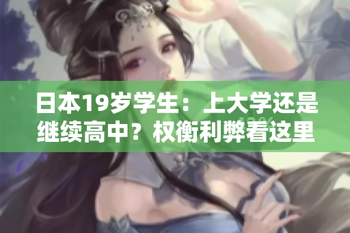 日本19歲學(xué)生：上大學(xué)還是繼續(xù)高中？權(quán)衡利弊看這里！