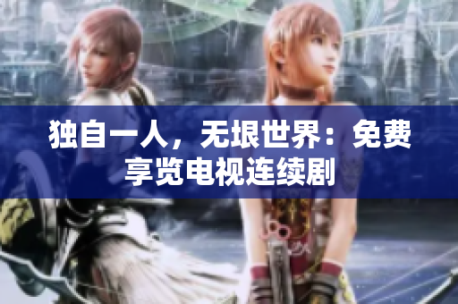 獨(dú)自一人，無(wú)垠世界：免費(fèi)享覽電視連續(xù)劇