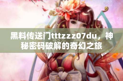 黑料傳送門tttzzz07du，神秘密碼破解的奇幻之旅