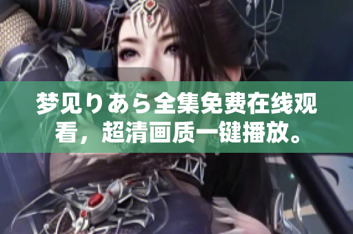 夢(mèng)見(jiàn)りあら全集免費(fèi)在線觀看，超清畫(huà)質(zhì)一鍵播放。