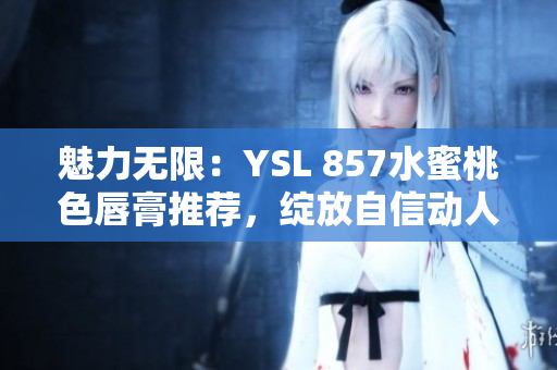 魅力無限：YSL 857水蜜桃色唇膏推薦，綻放自信動人光彩