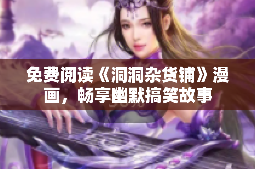 免費(fèi)閱讀《洞洞雜貨鋪》漫畫，暢享幽默搞笑故事