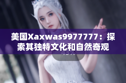 美國Xaxwas9977777：探索其獨特文化和自然奇觀