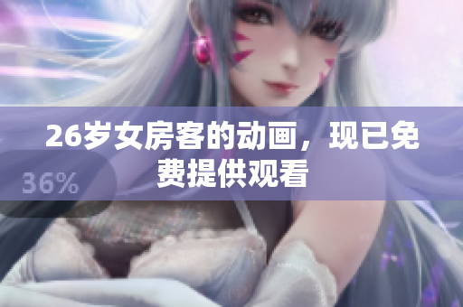 26歲女房客的動畫，現(xiàn)已免費提供觀看