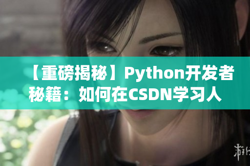 【重磅揭秘】Python開發(fā)者秘籍：如何在CSDN學(xué)習(xí)人狗大戰(zhàn)？