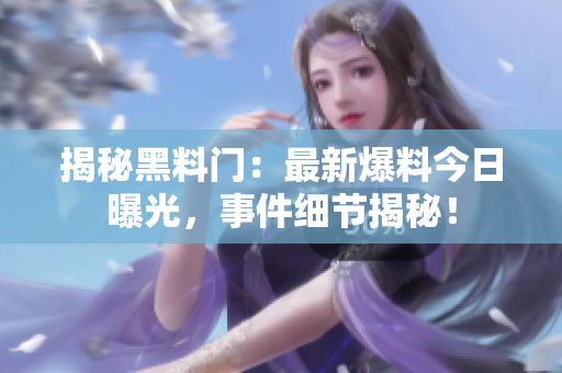 揭秘黑料門：最新爆料今日曝光，事件細(xì)節(jié)揭秘！