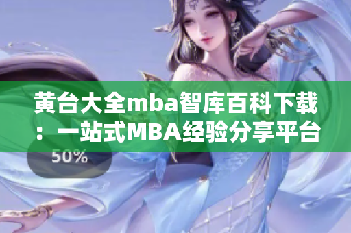 黃臺大全mba智庫百科下載：一站式MBA經(jīng)驗(yàn)分享平臺，助您掌握商業(yè)智慧