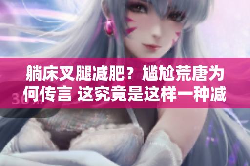 躺床叉腿減肥？尷尬荒唐為何傳言 這究竟是這樣一種減肥方法呢？