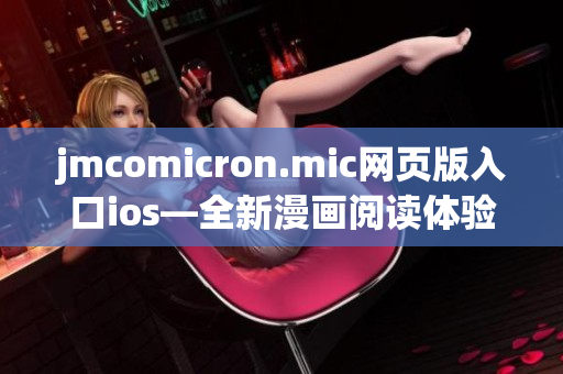 jmcomicron.mic網(wǎng)頁(yè)版入口ios—全新漫畫閱讀體驗(yàn)，盡在指尖