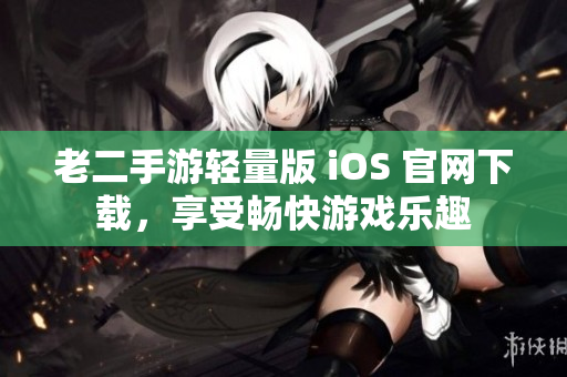 老二手游輕量版 iOS 官網(wǎng)下載，享受暢快游戲樂趣