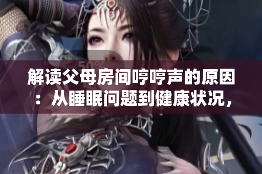 解讀父母房間哼哼聲的原因：從睡眠問題到健康狀況，探討可能引發(fā)這種聲音的多種因素
