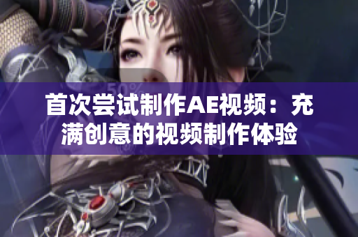 首次嘗試制作AE視頻：充滿創(chuàng)意的視頻制作體驗