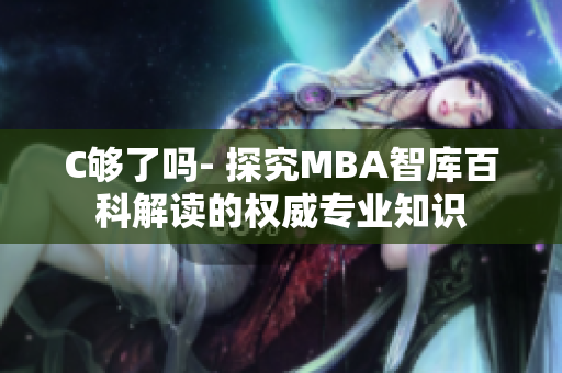 C夠了嗎- 探究MBA智庫(kù)百科解讀的權(quán)威專業(yè)知識(shí)