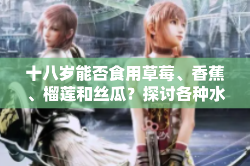 十八歲能否食用草莓、香蕉、榴蓮和絲瓜？探討各種水果對青少年的影響