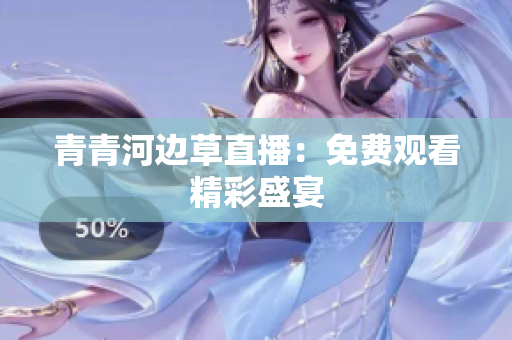 青青河邊草直播：免費(fèi)觀看精彩盛宴