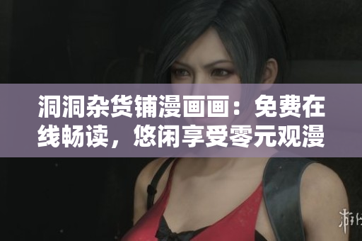 洞洞雜貨鋪漫畫畫：免費(fèi)在線暢讀，悠閑享受零元觀漫畫