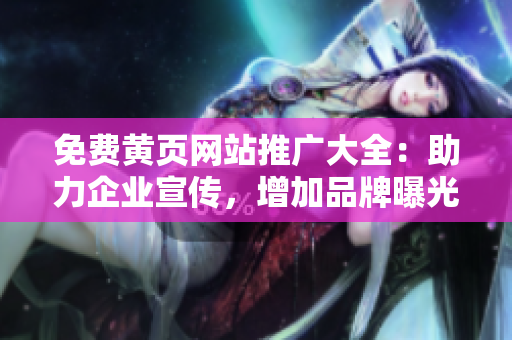 免費(fèi)黃頁(yè)網(wǎng)站推廣大全：助力企業(yè)宣傳，增加品牌曝光與客流量的首選平臺(tái)