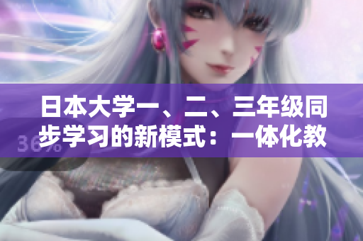 日本大學(xué)一、二、三年級(jí)同步學(xué)習(xí)的新模式：一體化教育實(shí)踐探索