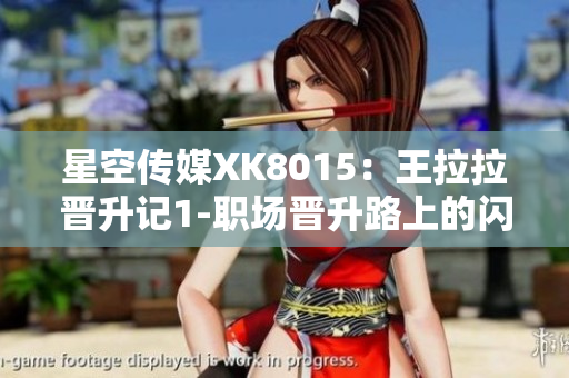 星空傳媒XK8015：王拉拉晉升記1-職場晉升路上的閃耀之星