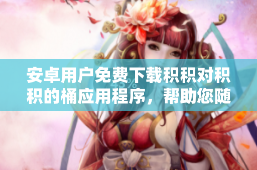 安卓用戶免費(fèi)下載積積對(duì)積積的桶應(yīng)用程序，幫助您隨時(shí)隨地管理您的積分和獎(jiǎng)勵(lì)