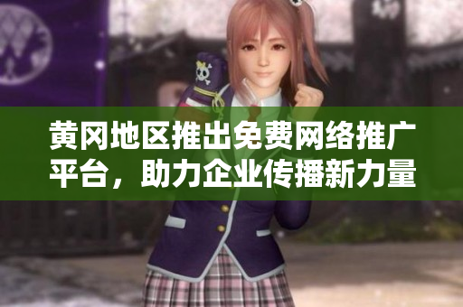 黃岡地區(qū)推出免費(fèi)網(wǎng)絡(luò)推廣平臺(tái)，助力企業(yè)傳播新力量