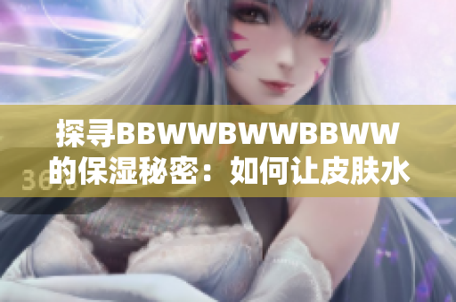 探尋BBWWBWWBBWW的保濕秘密：如何讓皮膚水潤(rùn)光澤