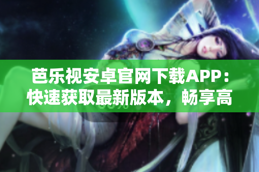 芭樂(lè)視安卓官網(wǎng)下載APP：快速獲取最新版本，暢享高清影視！