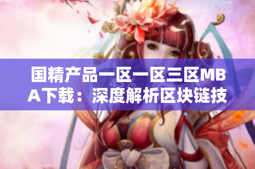 國(guó)精產(chǎn)品一區(qū)一區(qū)三區(qū)MBA下載：深度解析區(qū)塊鏈技術(shù)，提升管理技能與商業(yè)洞察